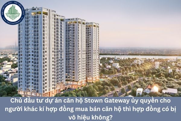 Chủ đầu tư dự án căn hộ Stown Gateway ủy quyền cho người khác kí hợp đồng mua bán căn hộ thì hợp đồng có bị vô hiệu không?