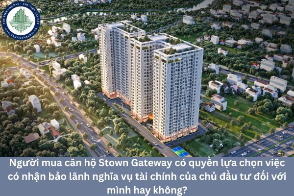 Người mua căn hộ Stown Gateway có quyền lựa chọn việc có nhận bảo lãnh nghĩa vụ tài chính của chủ đầu tư đối với mình hay không?