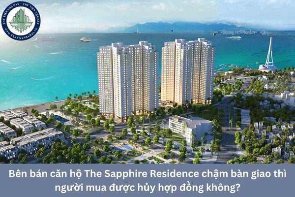 Bên bán căn hộ The Sapphire Residence chậm bàn giao thì người mua được hủy hợp đồng không?