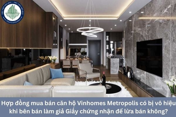 Hợp đồng mua bán căn hộ Vinhomes Metropolis có bị vô hiệu khi bên bán làm giả Giấy chứng nhận để bán không?