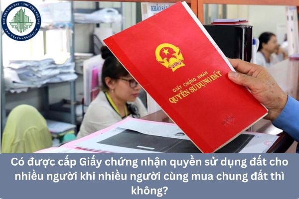 Có được cấp Giấy chứng nhận quyền sử dụng đất cho nhiều người khi nhiều người cùng mua chung đất thì không?