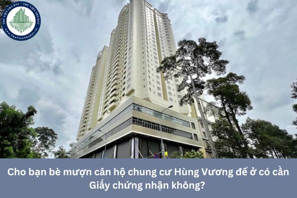 Cho bạn bè mượn căn hộ chung cư Hùng Vương để ở có cần Giấy chứng nhận không? 