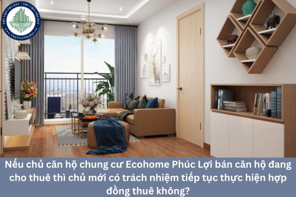 Nếu chủ căn hộ chung cư Ecohome Phúc Lợi bán căn hộ đang cho thuê thì chủ mới có trách nhiệm tiếp tục thực hiện hợp đồng thuê không?