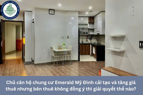 Chủ căn hộ chung cư Emerald Mỹ Đình cải tạo và tăng giá thuê nhưng bên thuê không đồng ý thì giải quyết thế nào?
