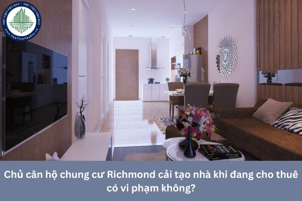 Chủ căn hộ chung cư Richmond cải tạo nhà khi đang cho thuê có vi phạm không?
