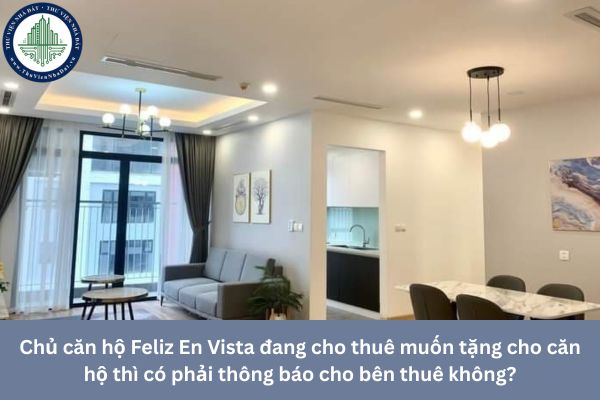 Chủ căn hộ Feliz En Vista đang cho thuê muốn tặng cho căn hộ thì có phải thông báo cho bên thuê không?