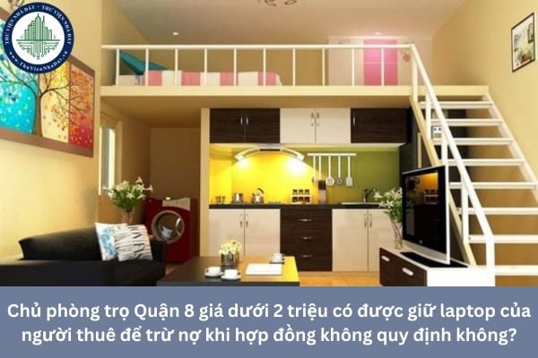 Chủ phòng trọ Quận 8 giá dưới 2 triệu có được giữ laptop của người thuê để trừ nợ khi hợp đồng không quy định không?