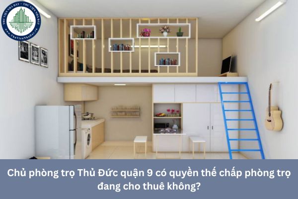 Chủ phòng trọ Thủ Đức quận 9 có quyền thế chấp phòng trọ đang cho thuê không?