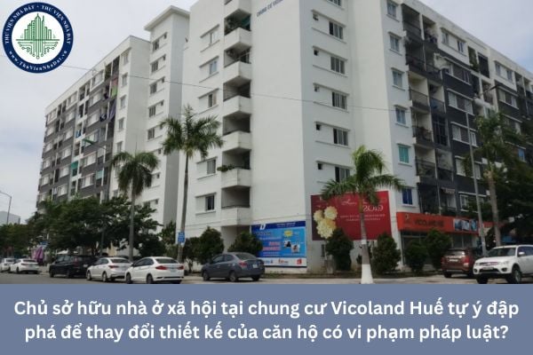 Chủ sở hữu nhà ở xã hội tại chung cư Vicoland Huế tự ý đập phá để thay đổi thiết kế của căn hộ có vi phạm pháp luật?