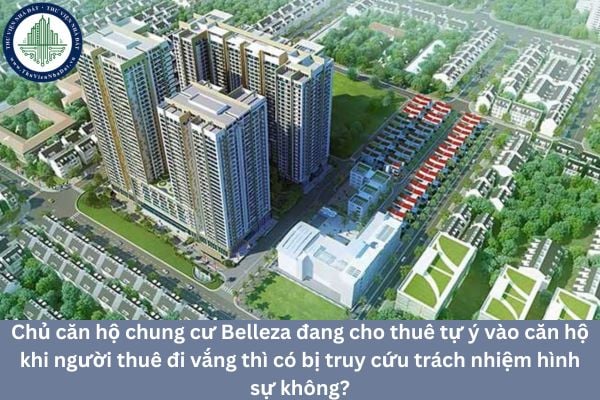 Chủ căn hộ chung cư Belleza đang cho thuê tự ý vào căn hộ khi người thuê đi vắng thì có bị truy cứu trách nhiệm hình sự không?
