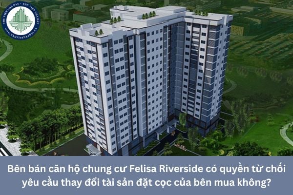 Bên bán căn hộ chung cư Felisa Riverside có quyền từ chối yêu cầu thay đổi tài sản đặt cọc của bên mua không?
