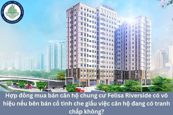 Hợp đồng mua bán căn hộ chung cư Felisa Riverside có vô hiệu nếu bên bán cố tình che giấu việc căn hộ đang có tranh chấp không?