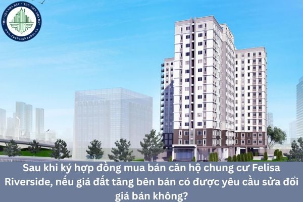 Sau khi ký hợp đồng mua bán căn hộ chung cư Felisa Riverside, nếu giá đất tăng bên bán có được yêu cầu sửa đổi giá bán không?