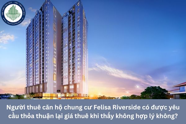 Người thuê căn hộ chung cư Felisa Riverside có được yêu cầu thỏa thuận lại giá thuê khi thấy không hợp lý không?