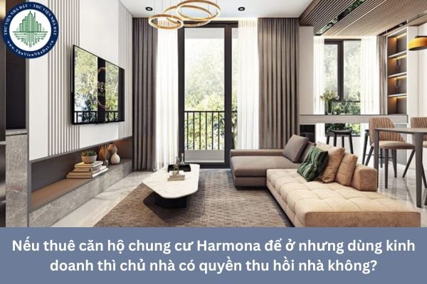 Nếu thuê căn hộ chung cư Harmona để ở nhưng dùng kinh doanh thì chủ nhà có quyền thu hồi nhà không?