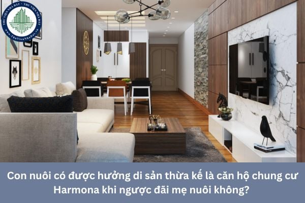 Con nuôi có được hưởng di sản thừa kế là căn hộ chung cư Harmona khi ngược đãi mẹ nuôi không? 