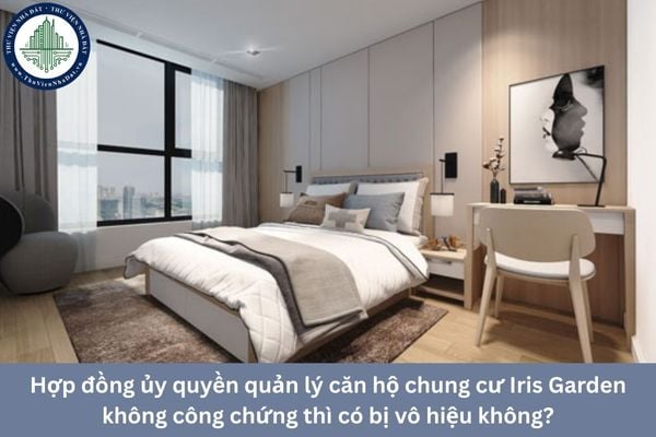 Hợp đồng ủy quyền quản lý căn hộ chung cư Iris Garden không công chứng thì có bị vô hiệu không?