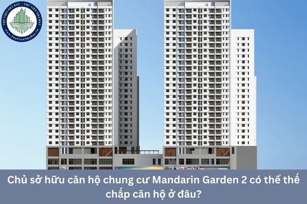 Chủ sở hữu căn hộ chung cư Mandarin Garden 2 có thể thế chấp căn hộ ở đâu?