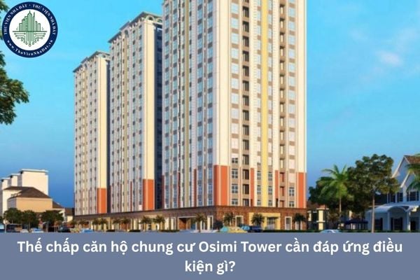 Thế chấp căn hộ chung cư Osimi Tower cần đáp ứng điều kiện gì?