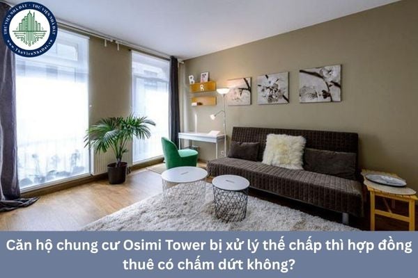 Căn hộ chung cư Osimi Tower bị xử lý thế chấp thì hợp đồng thuê có chấm dứt không?