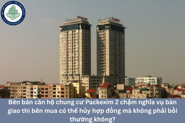 Bên bán căn hộ chung cư Packexim 2 chậm nghĩa vụ bàn giao thì bên mua có thể hủy hợp đồng mà không phải bồi thường không?