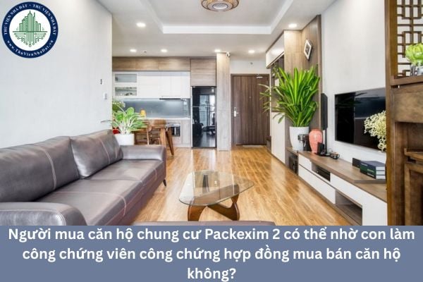 Người mua căn hộ chung cư Packexim 2 có thể nhờ con làm công chứng viên công chứng hợp đồng mua bán căn hộ không?