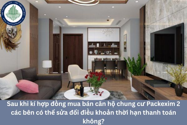 Sau khi kí hợp đồng mua bán căn hộ chung cư Packexim 2 các bên có thể sửa đổi điều khoản thời hạn thanh toán không?