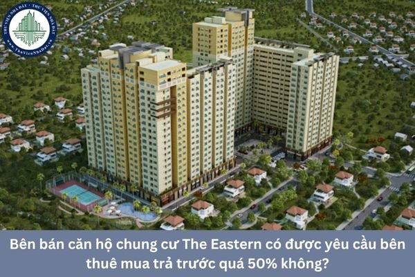 Bên bán căn hộ chung cư The Eastern có được yêu cầu bên thuê mua trả trước quá 50% không?
