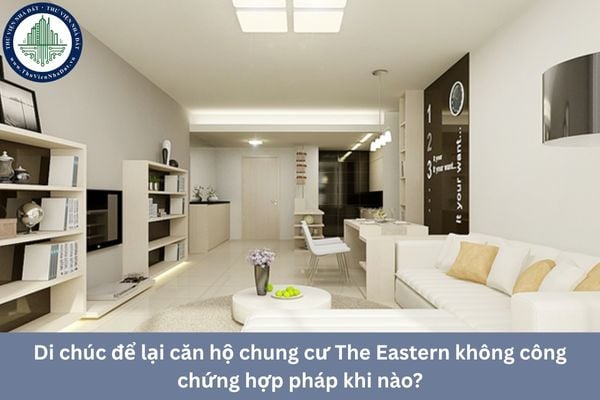 Di chúc để lại căn hộ chung cư The Eastern không công chứng hợp pháp khi nào?