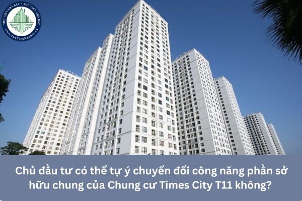 Chủ đầu tư có thể tự ý chuyển đổi công năng phần sở hữu chung của Chung cư Times City T11 không? 