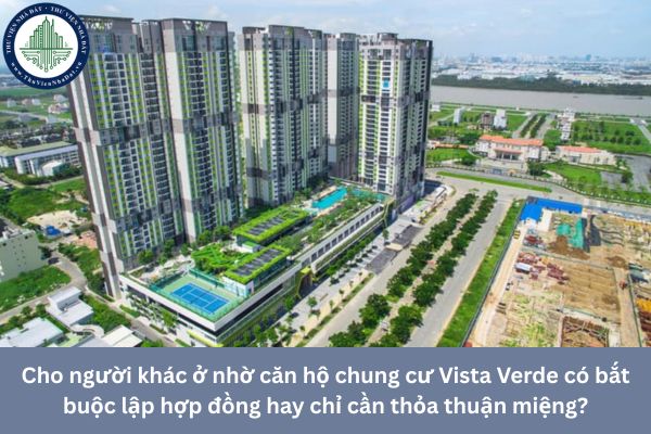 Cho người khác ở nhờ căn hộ chung cư Vista Verde có bắt buộc lập hợp đồng hay chỉ cần thỏa thuận miệng?