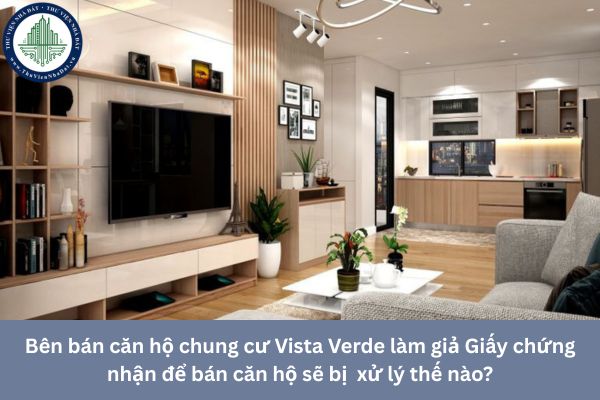 Bên bán căn hộ chung cư Vista Verde làm giả Giấy chứng nhận để bán căn hộ sẽ bị  xử lý thế nào?