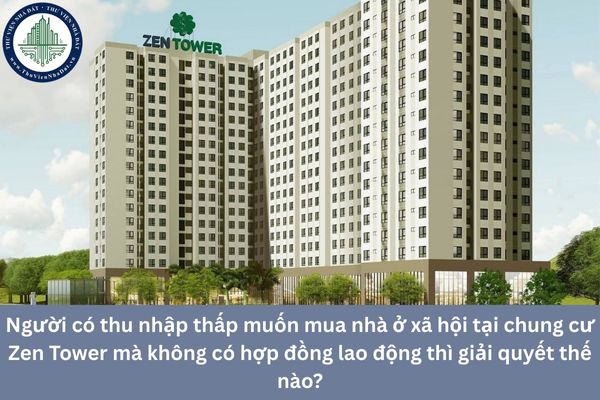 Người có thu nhập thấp muốn mua nhà ở xã hội tại chung cư Zen Tower mà không có hợp đồng lao động thì giải quyết thế nào?