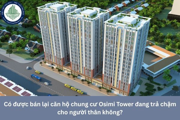 Có được bán lại căn hộ chung cư Osimi Tower đang trả chậm cho người thân không?