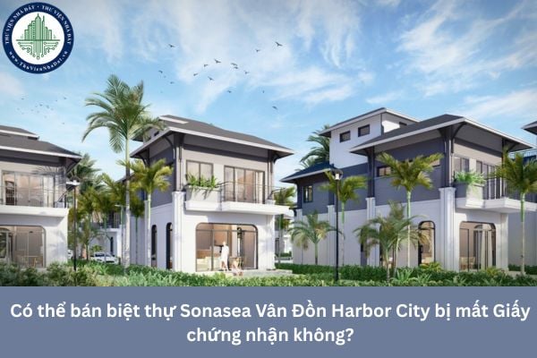 Có thể bán biệt thự Sonasea Vân Đồn Harbor City bị mất Giấy chứng nhận không?