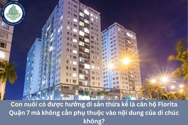 Con nuôi có được hưởng di sản thừa kế là căn hộ Florita Quận 7 mà không cần phụ thuộc vào nội dung của di chúc không?