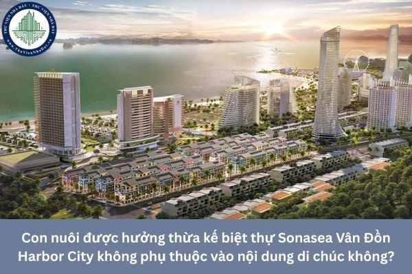 Con nuôi được hưởng thừa kế biệt thự Sonasea Vân Đồn Harbor City không phụ thuộc vào nội dung di chúc không?