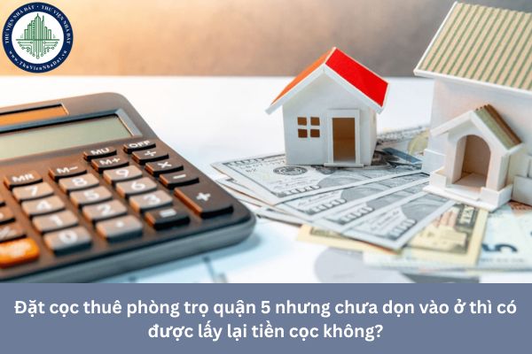 Đặt cọc thuê phòng trọ quận 5 nhưng chưa dọn vào ở thì có được lấy lại tiền cọc không?