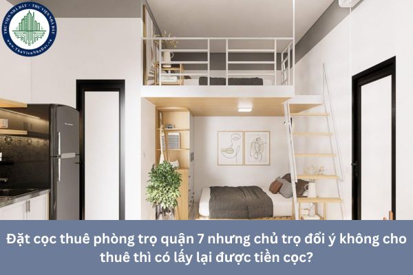 Đặt cọc thuê phòng trọ quận 7 nhưng chủ trọ đổi ý không cho thuê thì có lấy lại được tiền cọc?