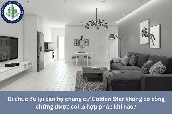 Di chúc để lại căn hộ chung cư Golden Star không có công chứng được coi là hợp pháp khi nào?