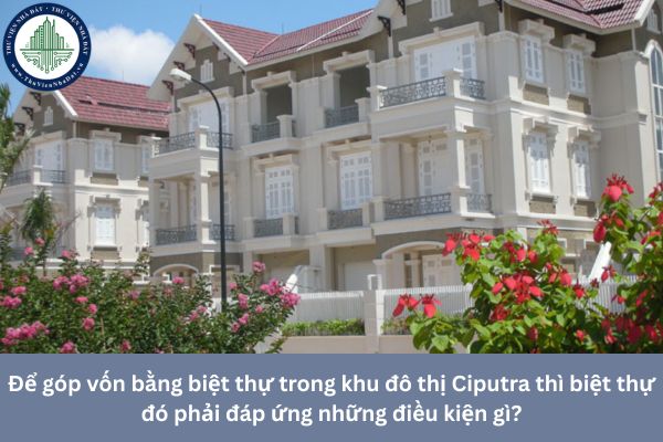 Để góp vốn bằng biệt thự trong khu đô thị Ciputra thì biệt thự đó phải đáp ứng những điều kiện gì?