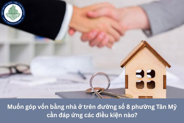 Muốn góp vốn bằng nhà ở trên đường số 8 phường Tân Mỹ cần đáp ứng các điều kiện nào?