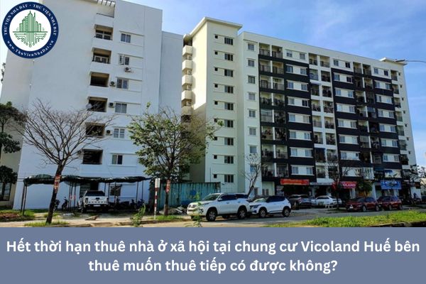 Hết thời hạn thuê nhà ở xã hội tại chung cư Vicoland Huế bên thuê muốn thuê tiếp có được không?