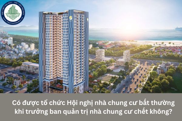 Có được tổ chức Hội nghị nhà chung cư bất thường khi trưởng ban quản trị nhà chung cư chết không?