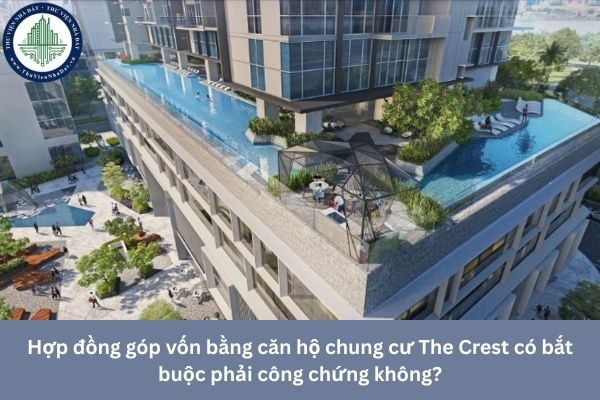 Hợp đồng góp vốn bằng căn hộ chung cư The Crest có bắt buộc phải công chứng không?