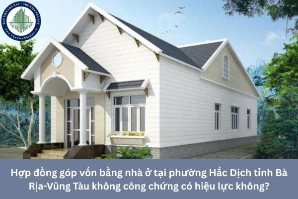Hợp đồng góp vốn bằng nhà ở tại phường Hắc Dịch tỉnh Bà Rịa-Vũng Tàu không công chứng có hiệu lực không?