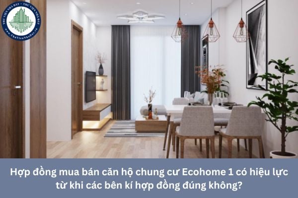 Hợp đồng mua bán căn hộ chung cư Ecohome 1 có hiệu lực từ khi các bên kí hợp đồng đúng không?