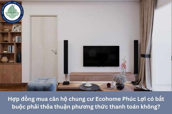 Hợp đồng mua căn hộ chung cư Ecohome Phúc Lợi có bắt buộc phải thỏa thuận phương thức thanh toán không?