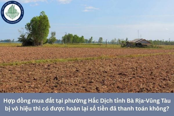 Hợp đồng mua đất tại phường Hắc Dịch tỉnh Bà Rịa-Vũng Tàu bị vô hiệu thì có được hoàn lại số tiền đã thanh toán không?