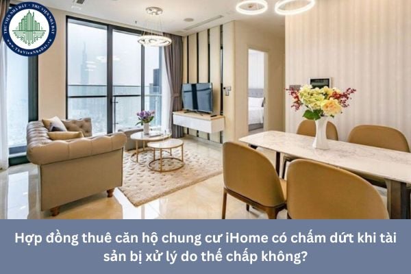 Hợp đồng thuê căn hộ chung cư iHome có chấm dứt khi tài sản bị xử lý do thế chấp không?